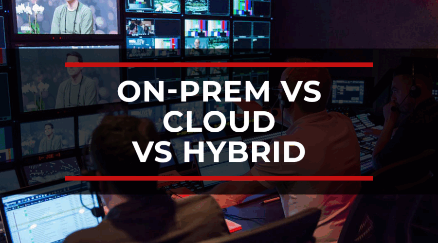 On-Prem vs Cloud vs Hybrid? Deciding the Right Video Production Model for Your Business