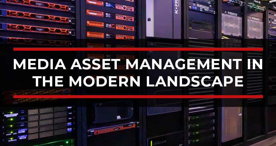 Media Asset Management in the Modern Landscape