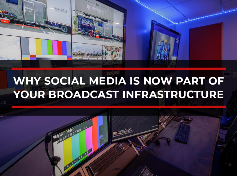 Why Social Media Is Now Part of Your Broadcast Infrastructure Why Social Media Is Now Part of Your Broadcast Infrastructure