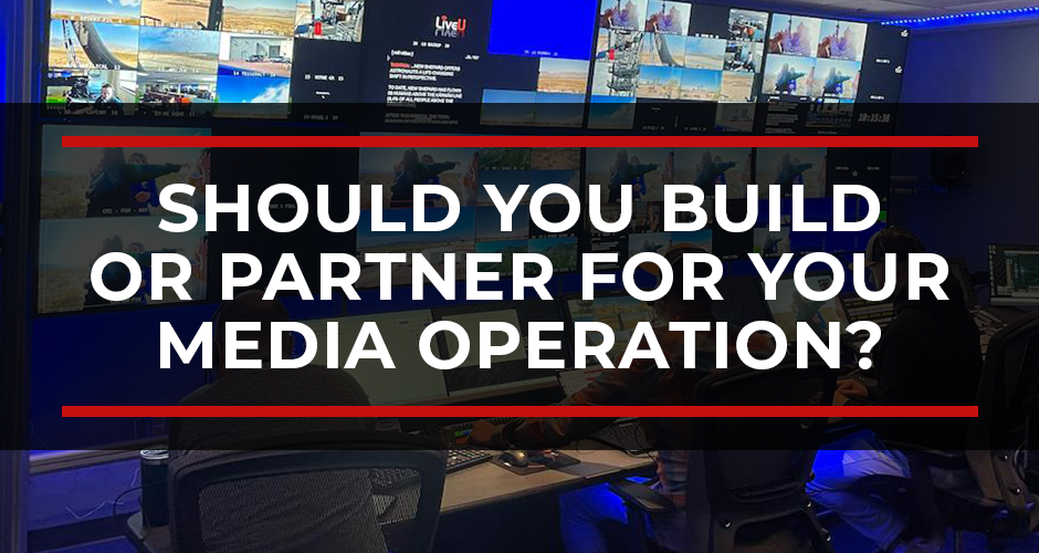 Should You Build or Partner for Your Media Operation?