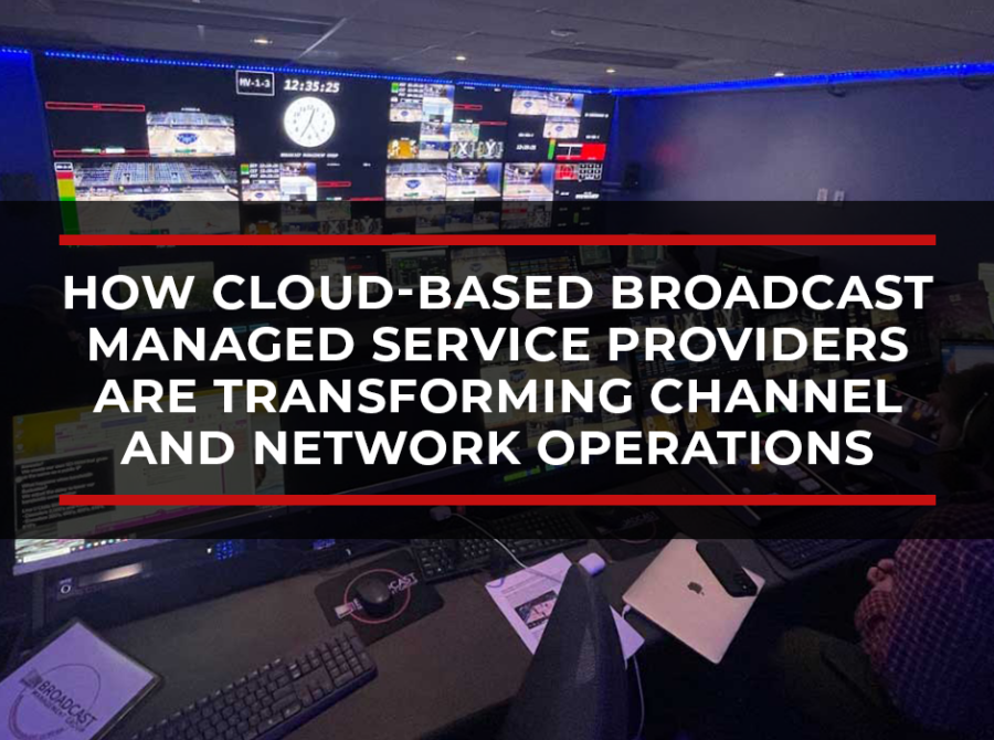 How Cloud-Based Broadcast Managed Service Providers Are Transforming Channel and Network Operations