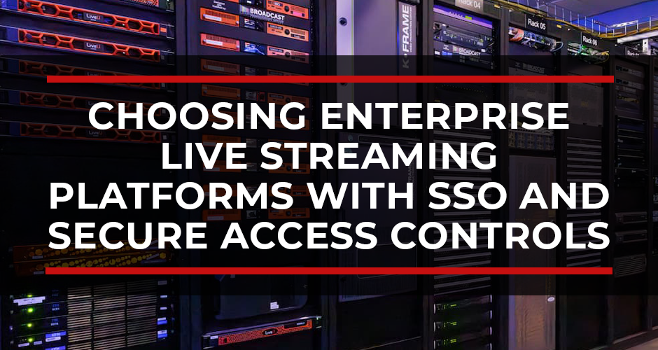 Choosing Enterprise Live Streaming Platforms with SSO and Secure Access Controls