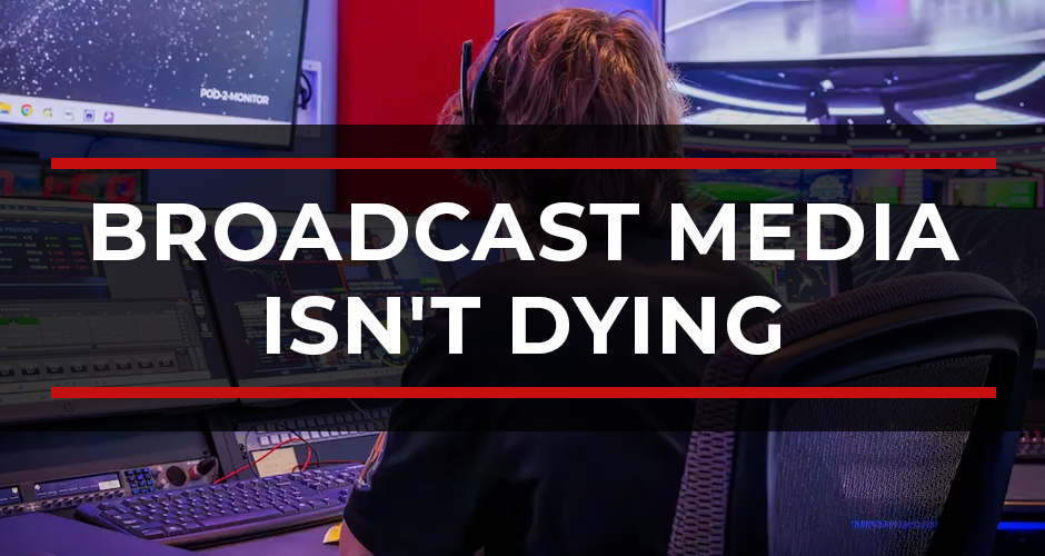 Broadcast Media Isn’t Dying. You Just Don’t Know What It Does.