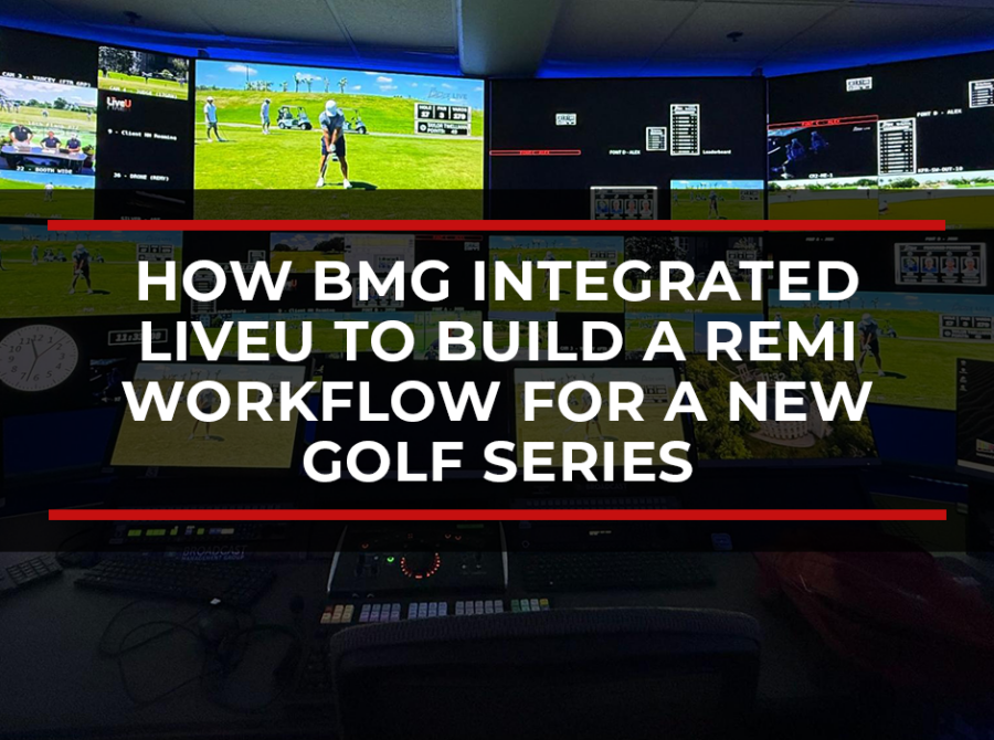 How BMG Integrated LiveU to Build a REMI Workflow for a New Golf Series How BMG Integrated LiveU to Build a REMI Workflow for a New Golf Series