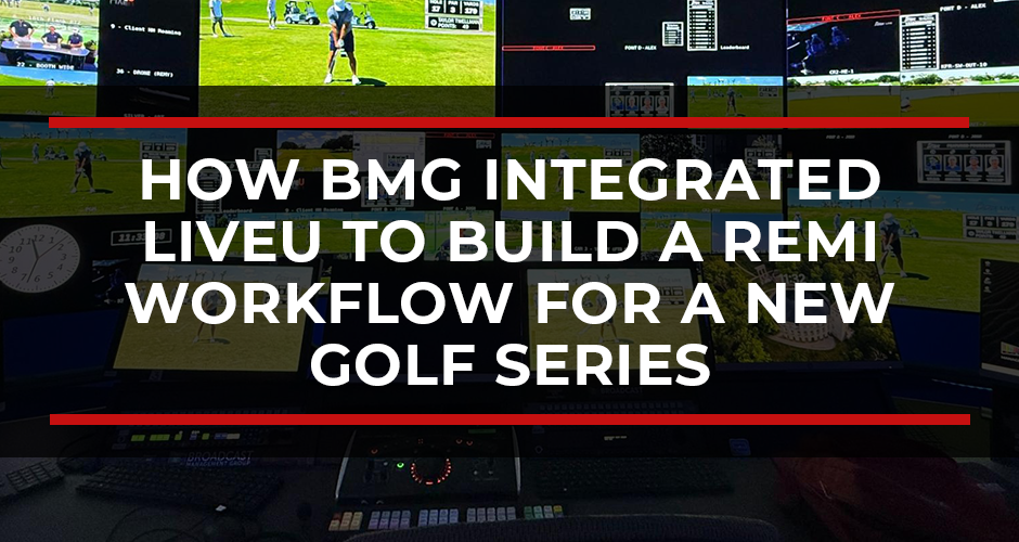 How BMG Integrated LiveU to Build a REMI Workflow for a New Golf Series