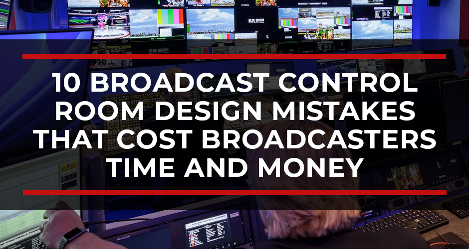 10 Broadcast Control Room Design Mistakes That Cost Broadcasters Time and Money
