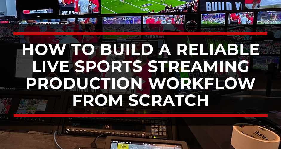 How to Build a Reliable Live Sports Streaming Production Workflow from Scratch