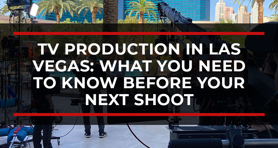 TV Production in Las Vegas: What You Need to Know Before Your Next Shoot