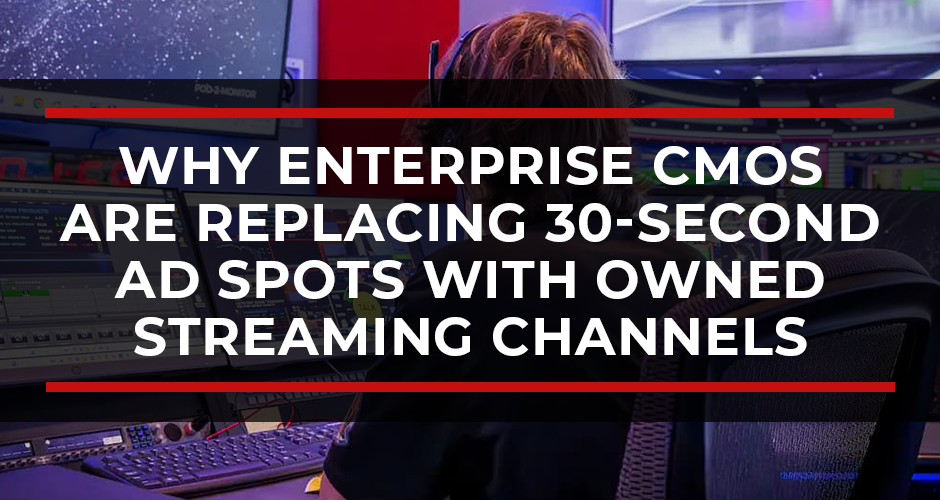 Why Enterprise CMOs Are Replacing 30-Second Ad Spots with Owned Streaming Channels
