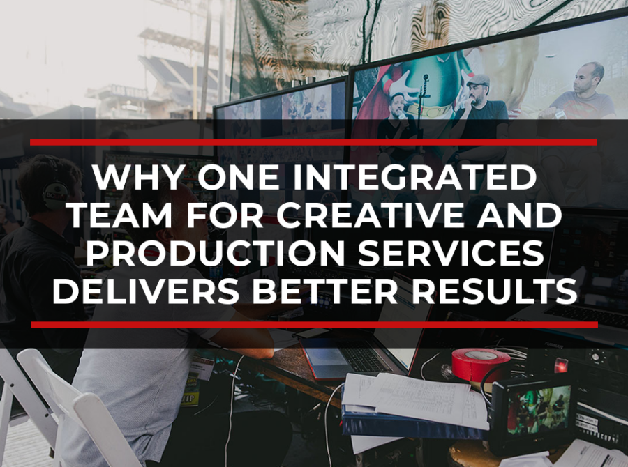 Why One Integrated Team for Creative and Production Services Delivers Better Results