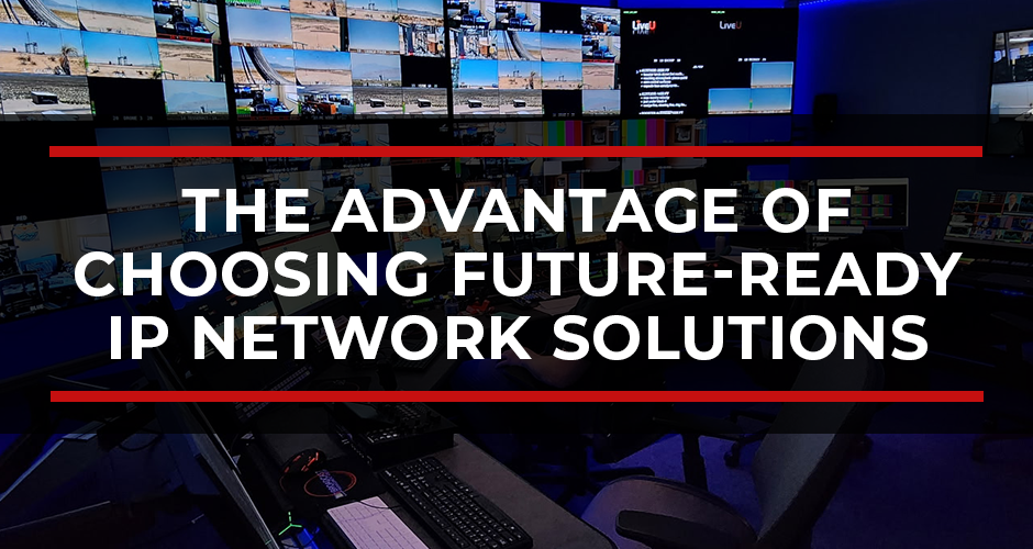 The Advantage of Choosing Future-Ready IP Network Solutions