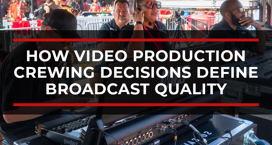 Your Crew Is Your Production: How Video Production Crewing Decisions Define Broadcast Quality