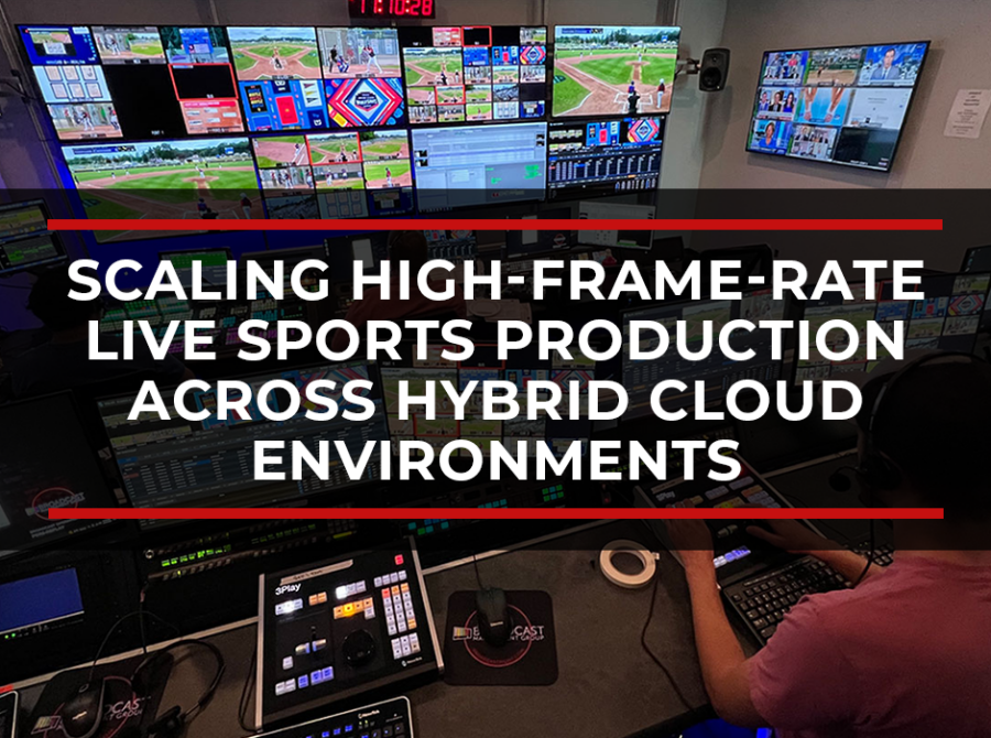 Scaling High-Frame-Rate Live Sports Production Across Hybrid Cloud Environments Scaling High-Frame-Rate Live Sports Production Across Hybrid Cloud Environments