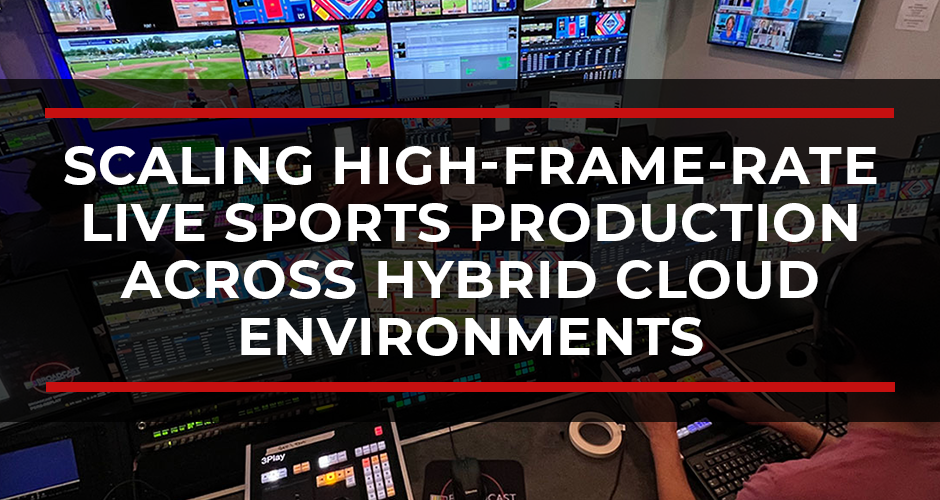 Scaling High-Frame-Rate Live Sports Production Across Hybrid Cloud Environments