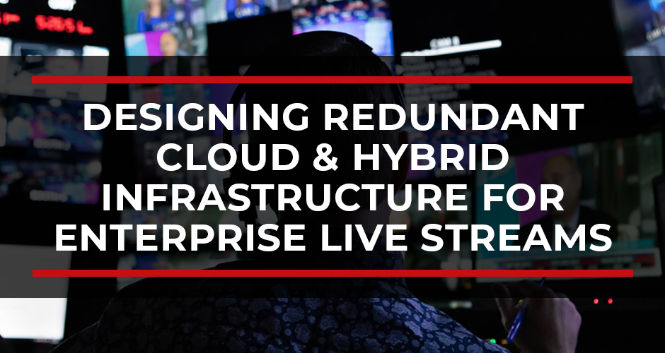 Designing Redundant Cloud & Hybrid Infrastructure for Enterprise Live Streams
