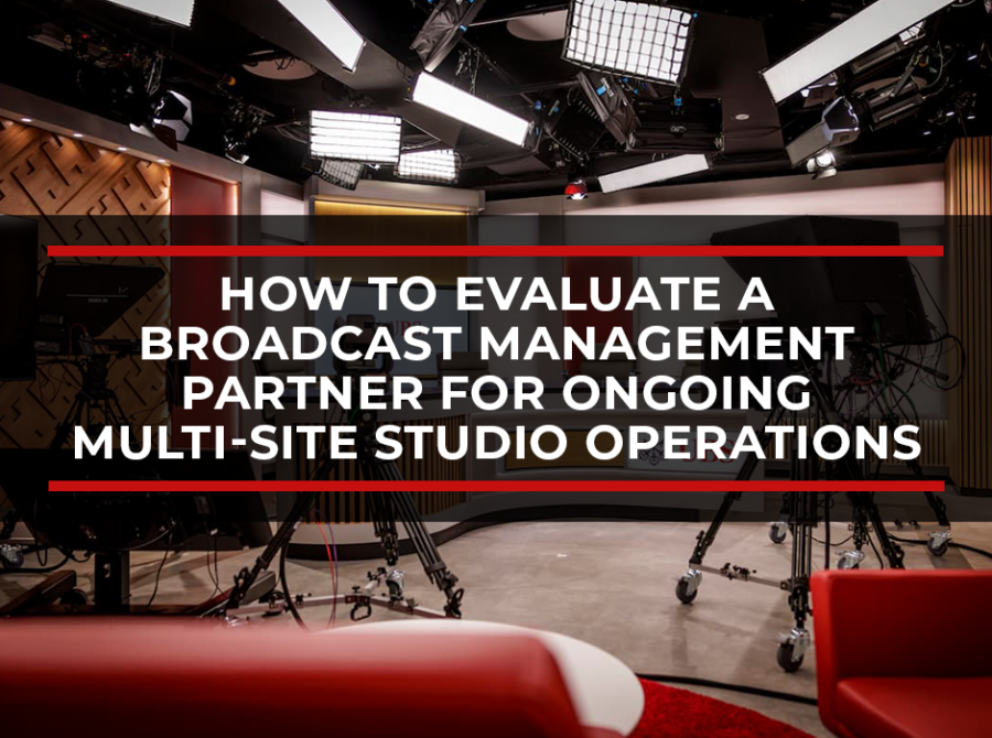 How to Evaluate a Broadcast Management Partner for Ongoing Multi-Site Studio Operations