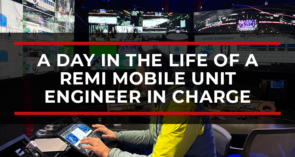 What Does a Mobile Unit EIC Do? A Day in the Life of a REMI Mobile Unit Engineer in Charge