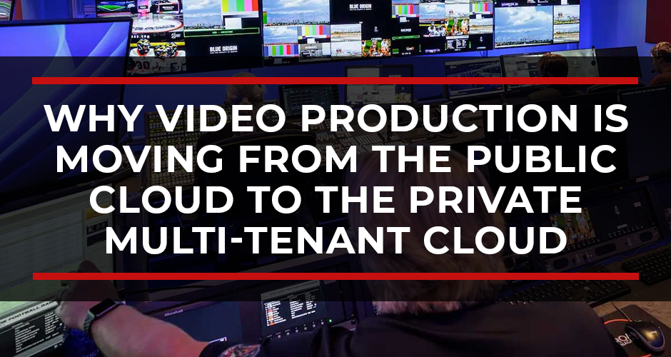 The Great Correction: Why Broadcast and Corporate Video Production Is Moving From the Public Cloud to the Private Multi-Tenant Cloud