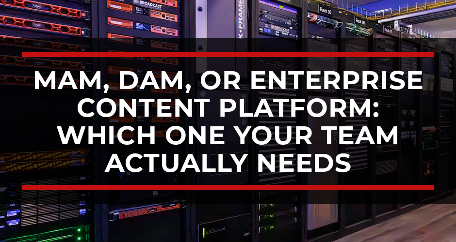 MAM, DAM, or Enterprise Content Platform: Which One Your Team Actually Needs