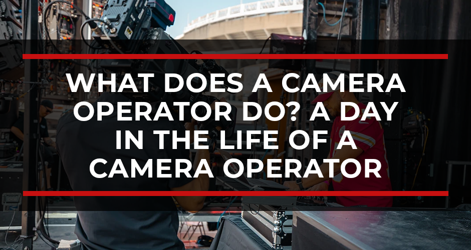 What Does a Camera Operator Do? A Day in the Life of a Camera Operator