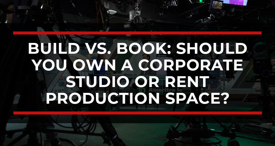 Build vs. Book: Should You Own a Corporate Studio or Rent Production Space?