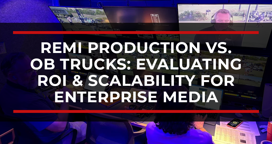 REMI Production vs. OB Trucks: Evaluating ROI & Scalability for Enterprise Media