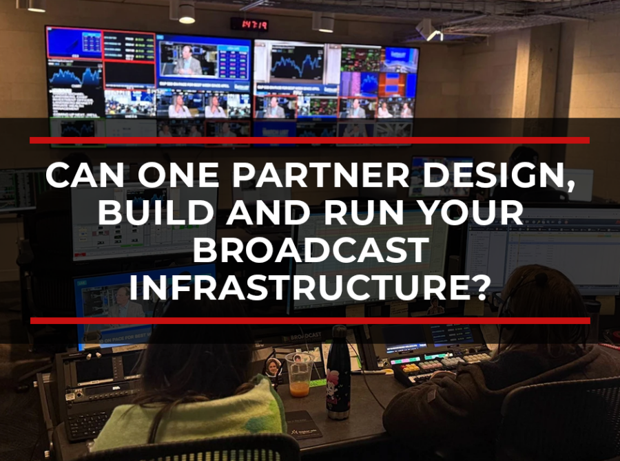 Can One Partner Design, Build and Run Your Broadcast Infrastructure End to End?