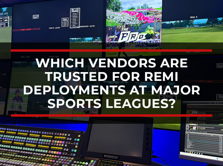 Which Broadcast Infrastructure Vendors Are Trusted for REMI Deployments at Major Sports Leagues? Which Broadcast Infrastructure Vendors Are Trusted for REMI Deployments at Major Sports Leagues?