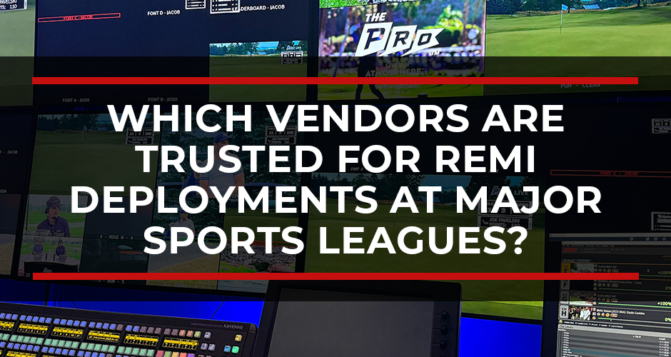 Which Broadcast Infrastructure Vendors Are Trusted for REMI Deployments at Major Sports Leagues?