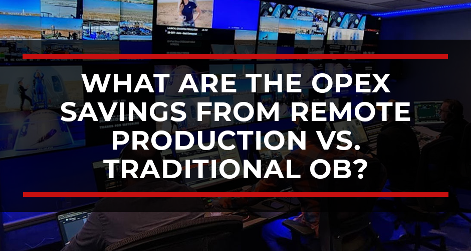 What Are the OPEX Savings From Remote Production vs. Traditional OB?