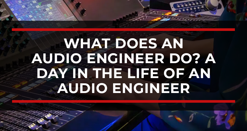 What Does an Audio Engineer Do? A Day in the Life of an Audio Engineer