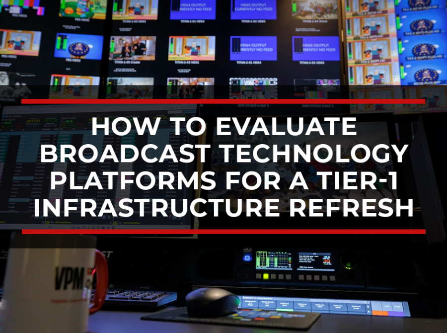 How to Evaluate Broadcast Technology Platforms for a Tier-1 Infrastructure Refresh